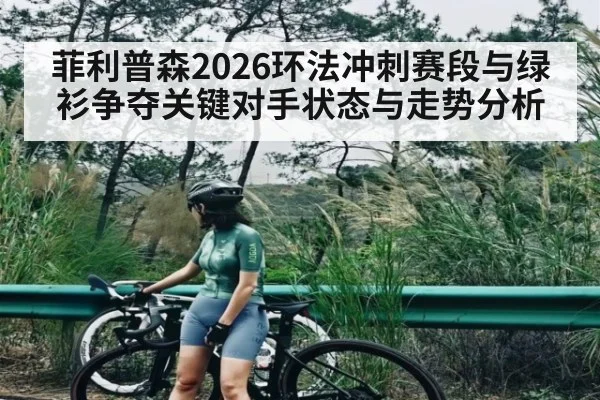 菲利普森2026环法冲刺赛段与绿衫争夺关键对手状态与走势分析